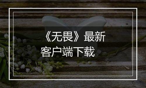 《无畏》最新客户端下载