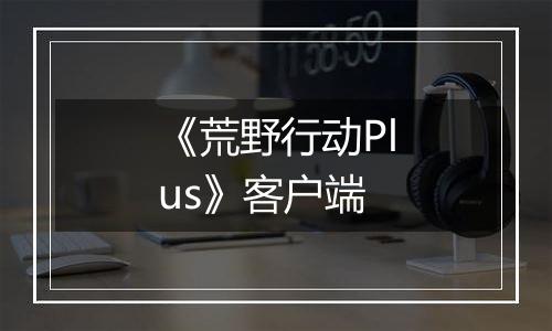 《荒野行动Plus》客户端