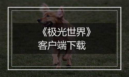 《极光世界》客户端下载