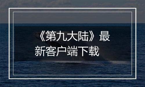 《第九大陆》最新客户端下载