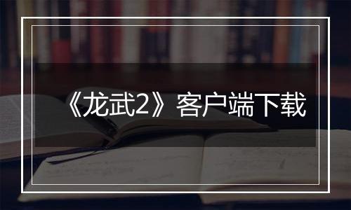《龙武2》客户端下载