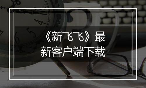 《新飞飞》最新客户端下载