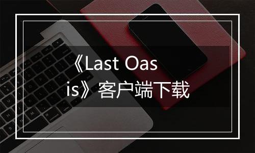 《Last Oasis》客户端下载