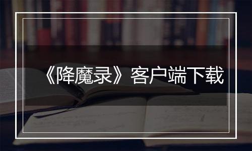 《降魔录》客户端下载
