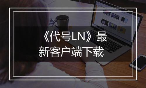 《代号LN》最新客户端下载