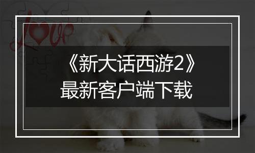 《新大话西游2》最新客户端下载