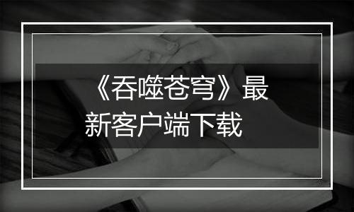 《吞噬苍穹》最新客户端下载
