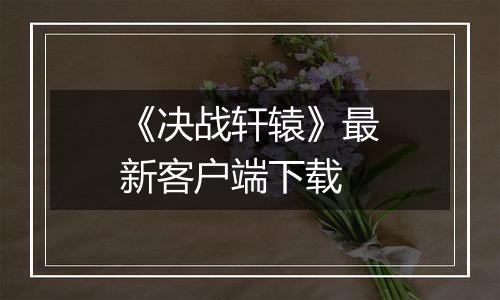 《决战轩辕》最新客户端下载