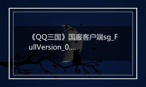 《QQ三国》国服客户端sg_FullVersion_0.0.2.47