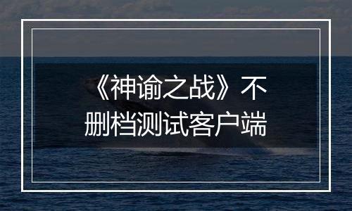 《神谕之战》不删档测试客户端