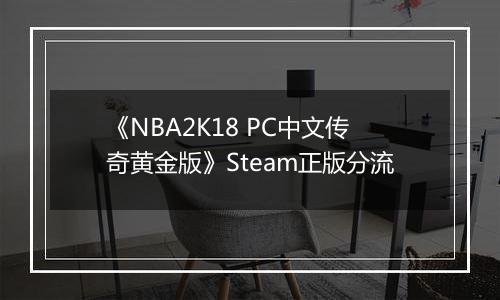《NBA2K18 PC中文传奇黄金版》Steam正版分流