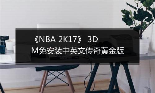 《NBA 2K17》 3DM免安装中英文传奇黄金版