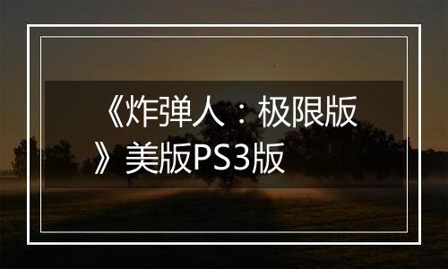 《炸弹人：极限版》美版PS3版