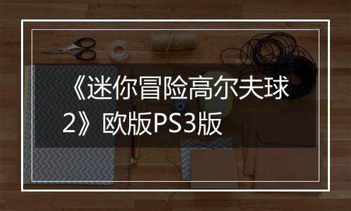 《迷你冒险高尔夫球2》欧版PS3版