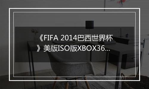 《FIFA 2014巴西世界杯》美版ISO版XBOX360版
