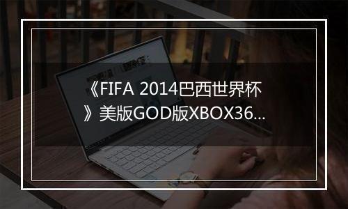 《FIFA 2014巴西世界杯》美版GOD版XBOX360版