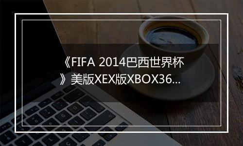 《FIFA 2014巴西世界杯》美版XEX版XBOX360版