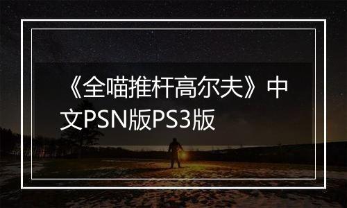 《全喵推杆高尔夫》中文PSN版PS3版