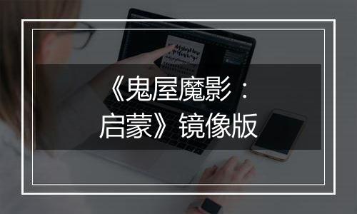 《鬼屋魔影：启蒙》镜像版