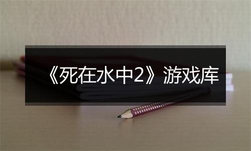 《死在水中2》游戏库