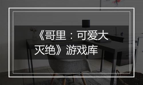 《哥里：可爱大灭绝》游戏库