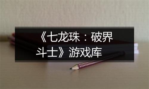 《七龙珠：破界斗士》游戏库