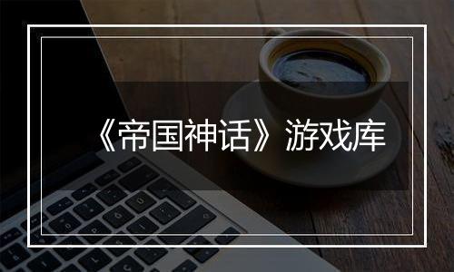 《帝国神话》游戏库