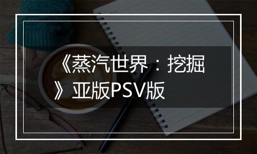 《蒸汽世界：挖掘》亚版PSV版