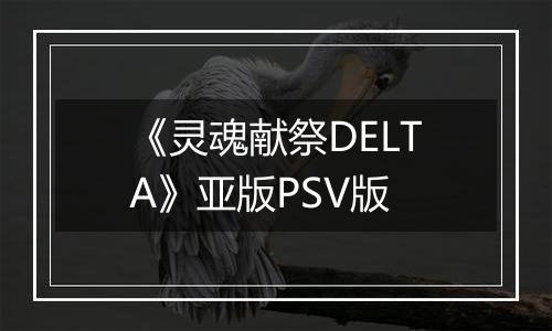 《灵魂献祭DELTA》亚版PSV版