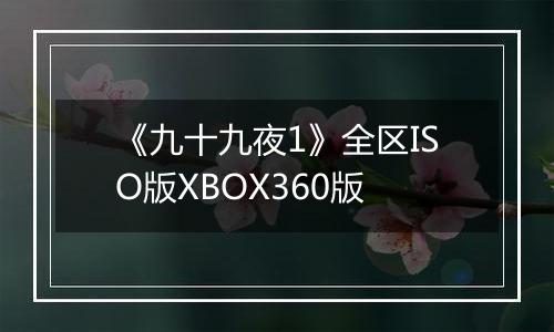 《九十九夜1》全区ISO版XBOX360版