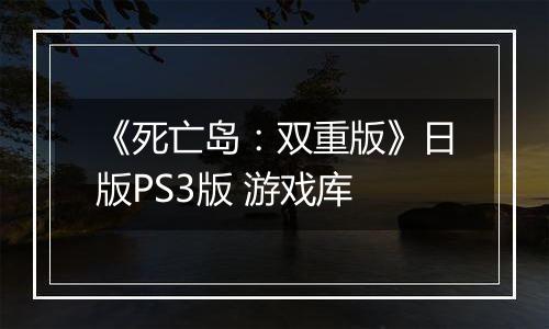 《死亡岛：双重版》日版PS3版 游戏库