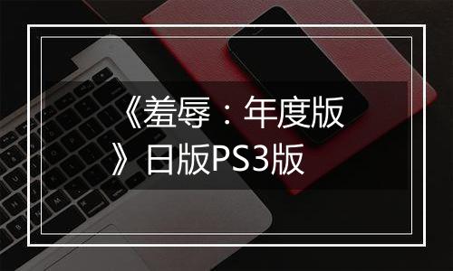 《羞辱：年度版》日版PS3版