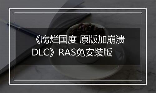 《腐烂国度 原版加崩溃DLC》RAS免安装版