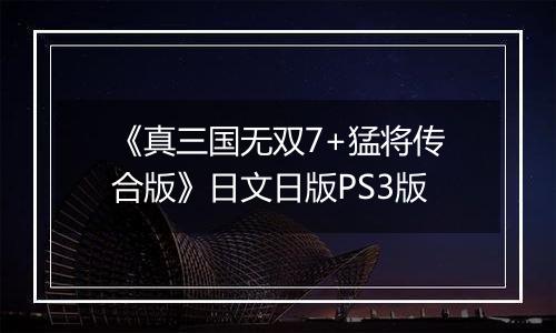 《真三国无双7+猛将传合版》日文日版PS3版