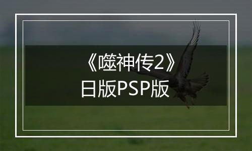 《噬神传2》日版PSP版