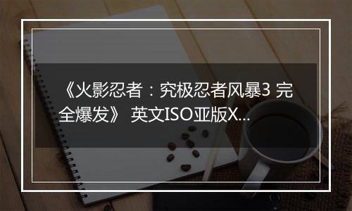 《火影忍者：究极忍者风暴3 完全爆发》 英文ISO亚版XBOX360版