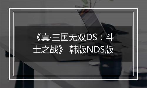 《真·三国无双DS：斗士之战》 韩版NDS版
