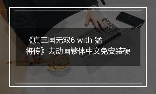 《真三国无双6 with 猛将传》去动画繁体中文免安装硬