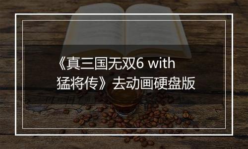 《真三国无双6 with 猛将传》去动画硬盘版