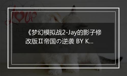 《梦幻模拟战2-Jay的影子修改版Ⅱ帝国の逆袭 BY KenT》