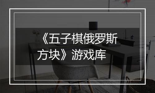 《五子棋俄罗斯方块》游戏库