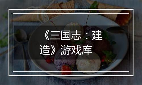 《三国志：建造》游戏库