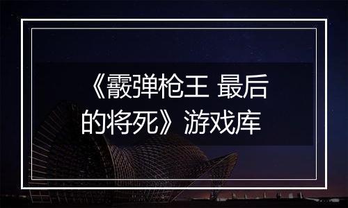 《霰弹枪王 最后的将死》游戏库