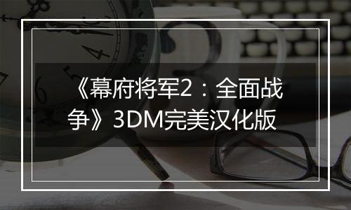 《幕府将军2：全面战争》3DM完美汉化版