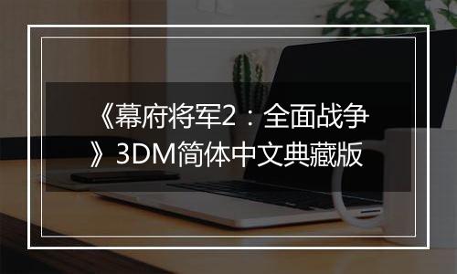 《幕府将军2：全面战争》3DM简体中文典藏版