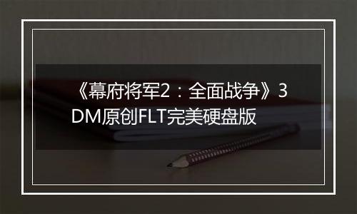 《幕府将军2：全面战争》3DM原创FLT完美硬盘版