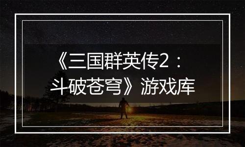 《三国群英传2：斗破苍穹》游戏库