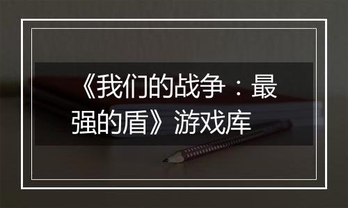 《我们的战争：最强的盾》游戏库