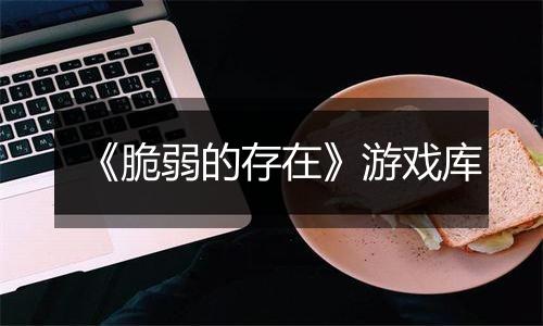 《脆弱的存在》游戏库