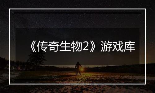 《传奇生物2》游戏库